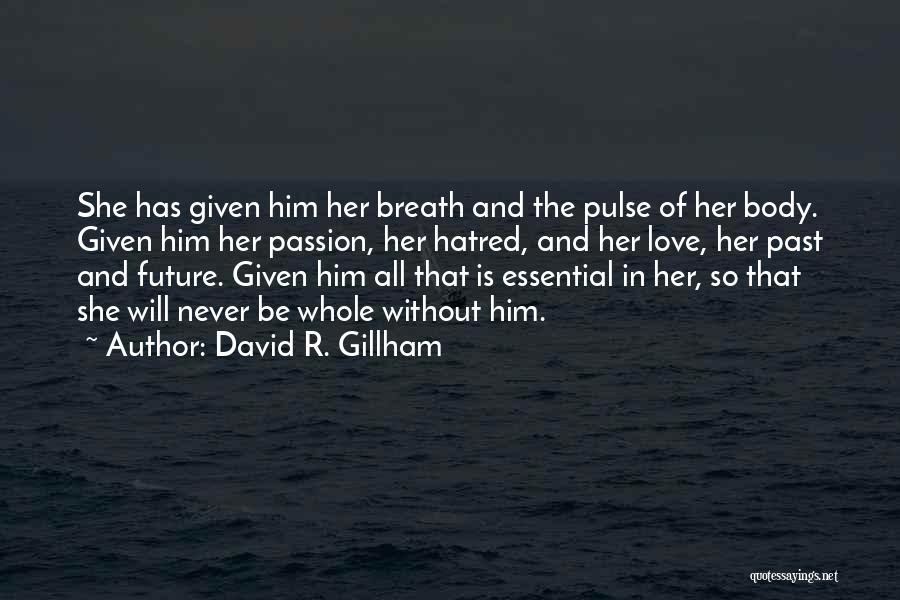 David R. Gillham Quotes: She Has Given Him Her Breath And The Pulse Of Her Body. Given Him Her Passion, Her Hatred, And Her