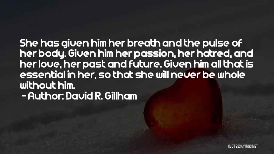 David R. Gillham Quotes: She Has Given Him Her Breath And The Pulse Of Her Body. Given Him Her Passion, Her Hatred, And Her