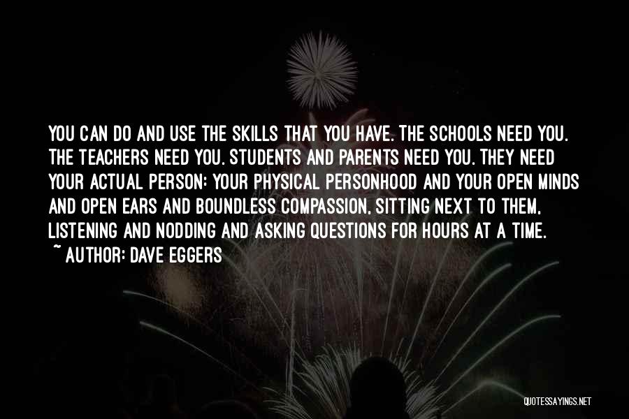 Dave Eggers Quotes: You Can Do And Use The Skills That You Have. The Schools Need You. The Teachers Need You. Students And