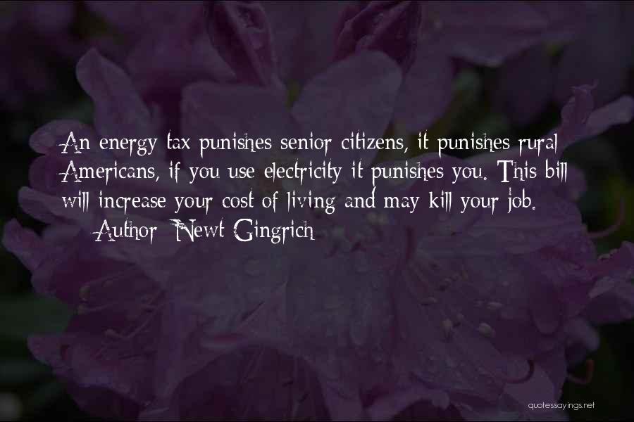 Newt Gingrich Quotes: An Energy Tax Punishes Senior Citizens, It Punishes Rural Americans, If You Use Electricity It Punishes You. This Bill Will