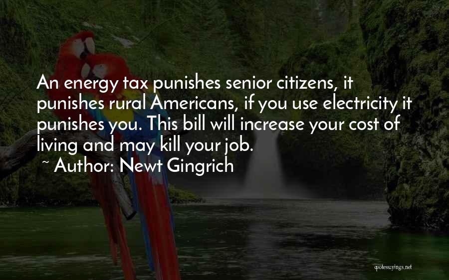 Newt Gingrich Quotes: An Energy Tax Punishes Senior Citizens, It Punishes Rural Americans, If You Use Electricity It Punishes You. This Bill Will