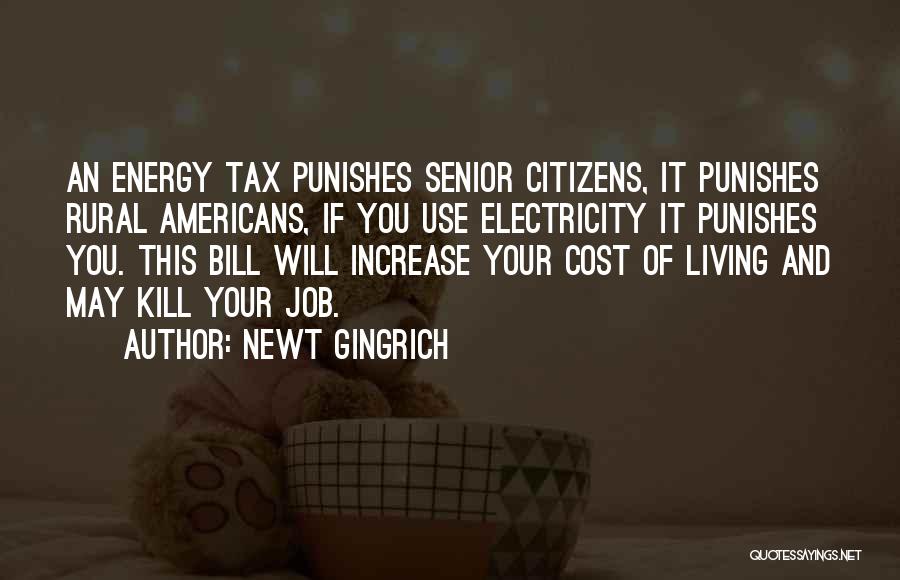 Newt Gingrich Quotes: An Energy Tax Punishes Senior Citizens, It Punishes Rural Americans, If You Use Electricity It Punishes You. This Bill Will