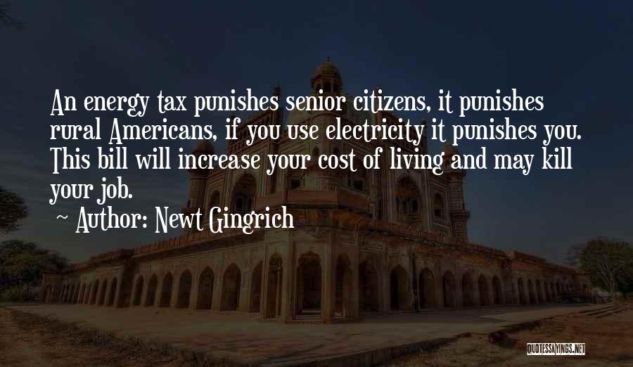 Newt Gingrich Quotes: An Energy Tax Punishes Senior Citizens, It Punishes Rural Americans, If You Use Electricity It Punishes You. This Bill Will