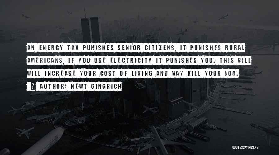 Newt Gingrich Quotes: An Energy Tax Punishes Senior Citizens, It Punishes Rural Americans, If You Use Electricity It Punishes You. This Bill Will