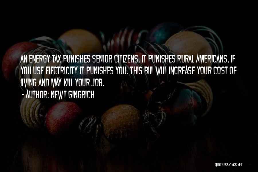 Newt Gingrich Quotes: An Energy Tax Punishes Senior Citizens, It Punishes Rural Americans, If You Use Electricity It Punishes You. This Bill Will