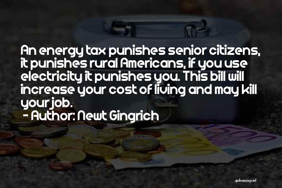 Newt Gingrich Quotes: An Energy Tax Punishes Senior Citizens, It Punishes Rural Americans, If You Use Electricity It Punishes You. This Bill Will