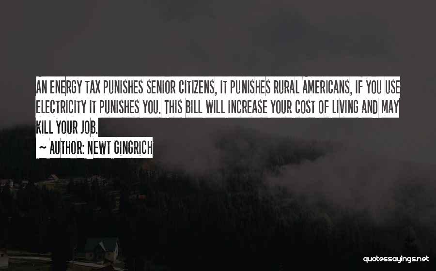 Newt Gingrich Quotes: An Energy Tax Punishes Senior Citizens, It Punishes Rural Americans, If You Use Electricity It Punishes You. This Bill Will