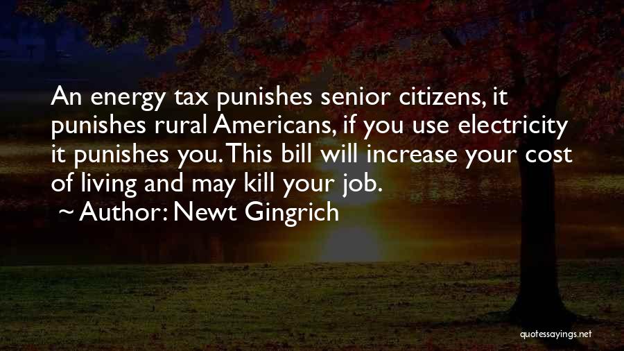 Newt Gingrich Quotes: An Energy Tax Punishes Senior Citizens, It Punishes Rural Americans, If You Use Electricity It Punishes You. This Bill Will