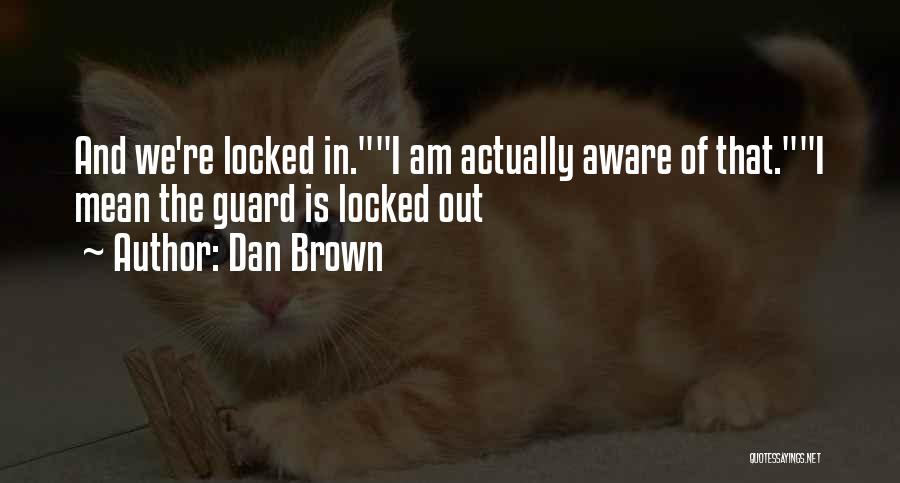 Dan Brown Quotes: And We're Locked In.i Am Actually Aware Of That.i Mean The Guard Is Locked Out