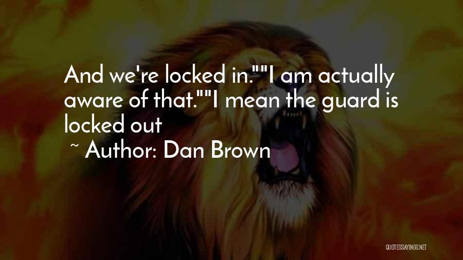 Dan Brown Quotes: And We're Locked In.i Am Actually Aware Of That.i Mean The Guard Is Locked Out