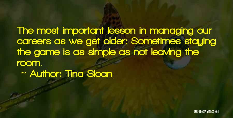 Tina Sloan Quotes: The Most Important Lesson In Managing Our Careers As We Get Older: Sometimes Staying The Game Is As Simple As