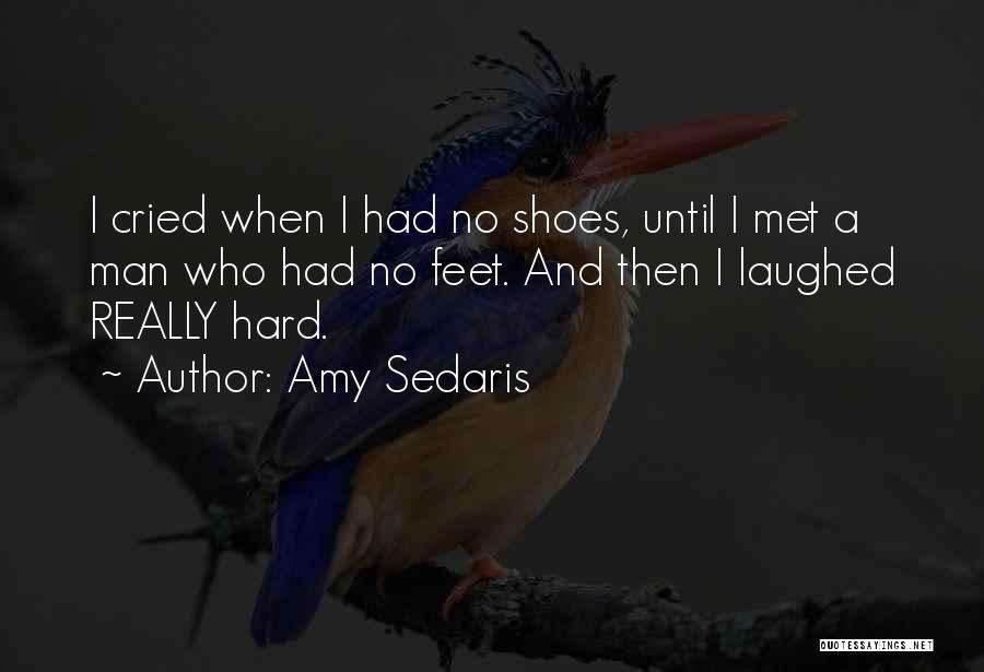 Amy Sedaris Quotes: I Cried When I Had No Shoes, Until I Met A Man Who Had No Feet. And Then I Laughed