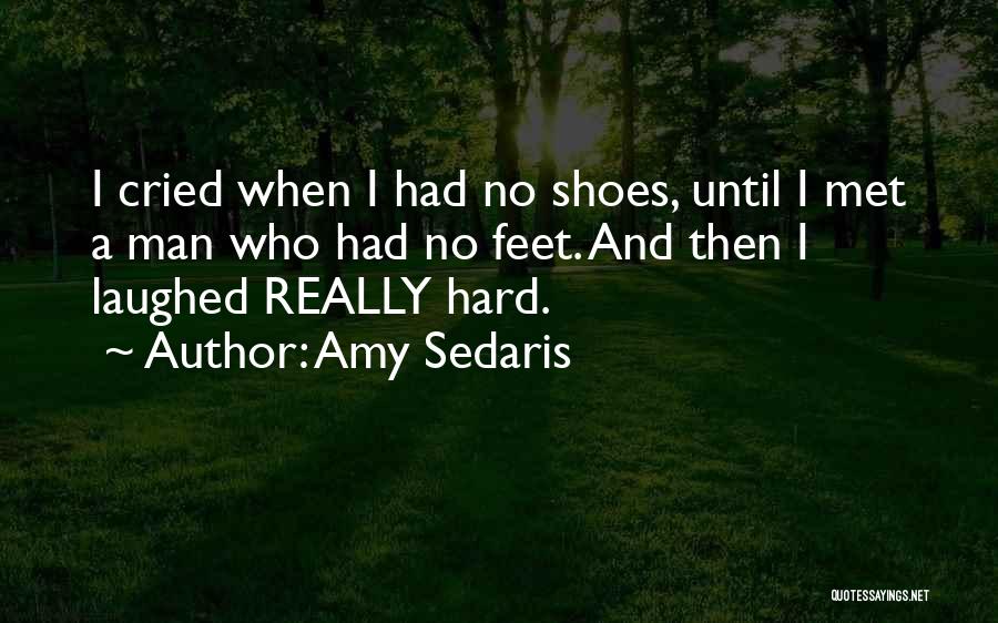 Amy Sedaris Quotes: I Cried When I Had No Shoes, Until I Met A Man Who Had No Feet. And Then I Laughed