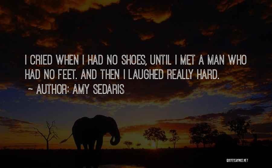 Amy Sedaris Quotes: I Cried When I Had No Shoes, Until I Met A Man Who Had No Feet. And Then I Laughed