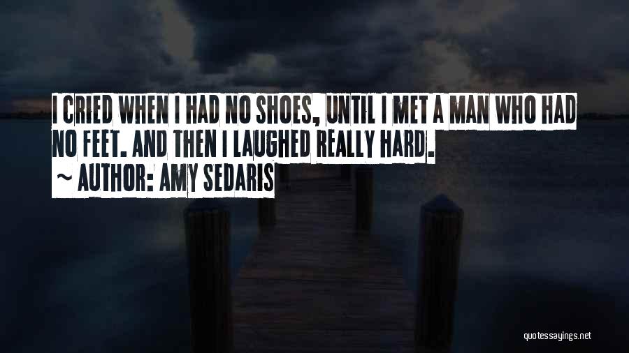 Amy Sedaris Quotes: I Cried When I Had No Shoes, Until I Met A Man Who Had No Feet. And Then I Laughed