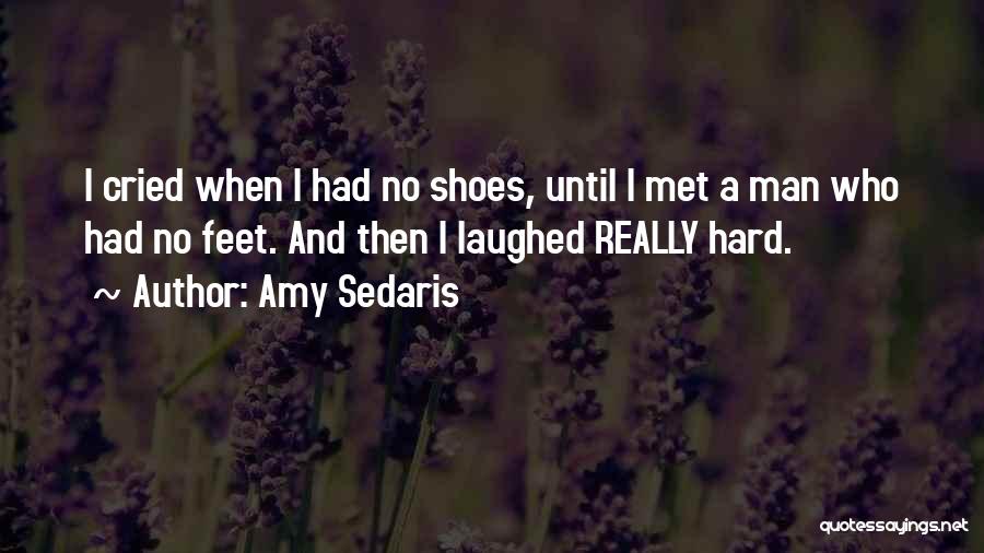Amy Sedaris Quotes: I Cried When I Had No Shoes, Until I Met A Man Who Had No Feet. And Then I Laughed