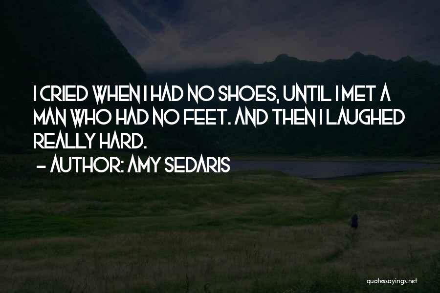 Amy Sedaris Quotes: I Cried When I Had No Shoes, Until I Met A Man Who Had No Feet. And Then I Laughed