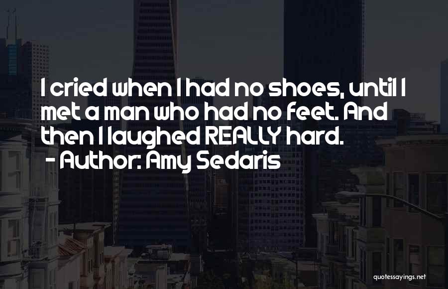 Amy Sedaris Quotes: I Cried When I Had No Shoes, Until I Met A Man Who Had No Feet. And Then I Laughed