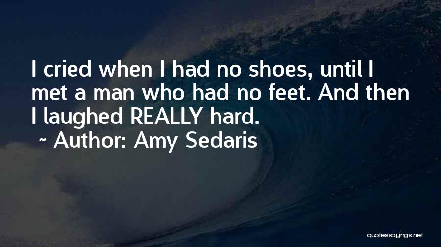 Amy Sedaris Quotes: I Cried When I Had No Shoes, Until I Met A Man Who Had No Feet. And Then I Laughed