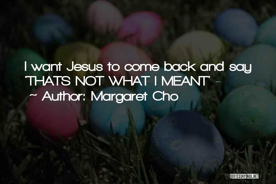 Margaret Cho Quotes: I Want Jesus To Come Back And Say 'thats Not What I Meant' -