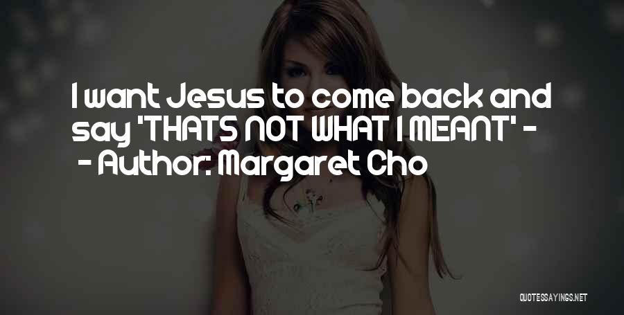 Margaret Cho Quotes: I Want Jesus To Come Back And Say 'thats Not What I Meant' -
