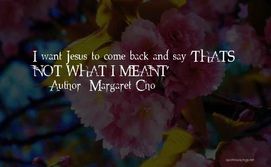 Margaret Cho Quotes: I Want Jesus To Come Back And Say 'thats Not What I Meant' -