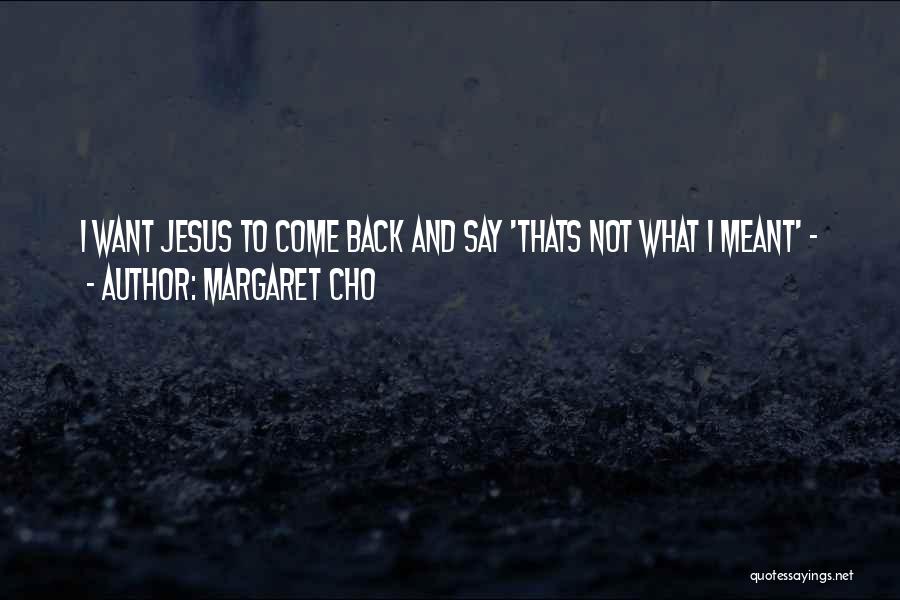 Margaret Cho Quotes: I Want Jesus To Come Back And Say 'thats Not What I Meant' -
