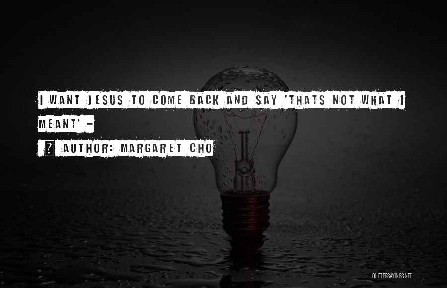 Margaret Cho Quotes: I Want Jesus To Come Back And Say 'thats Not What I Meant' -