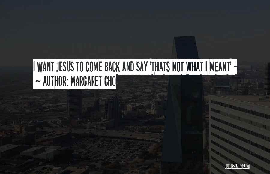 Margaret Cho Quotes: I Want Jesus To Come Back And Say 'thats Not What I Meant' -