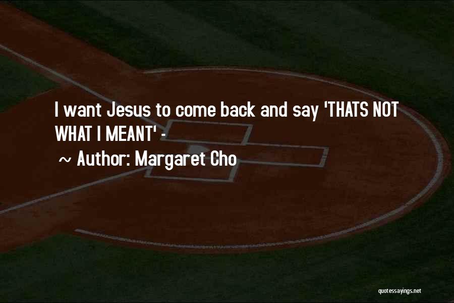 Margaret Cho Quotes: I Want Jesus To Come Back And Say 'thats Not What I Meant' -