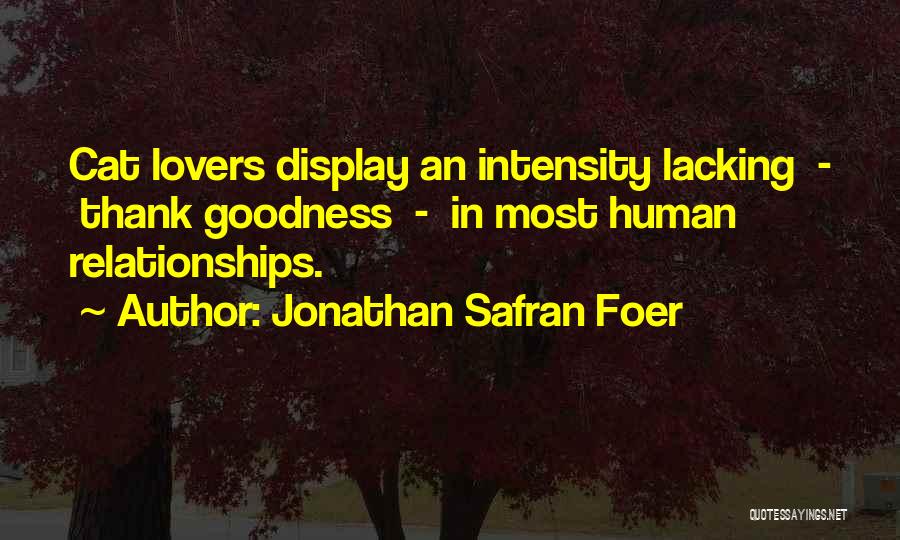 Jonathan Safran Foer Quotes: Cat Lovers Display An Intensity Lacking - Thank Goodness - In Most Human Relationships.