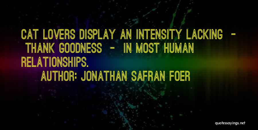 Jonathan Safran Foer Quotes: Cat Lovers Display An Intensity Lacking - Thank Goodness - In Most Human Relationships.