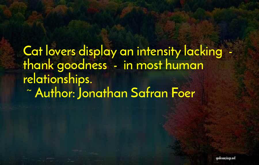 Jonathan Safran Foer Quotes: Cat Lovers Display An Intensity Lacking - Thank Goodness - In Most Human Relationships.