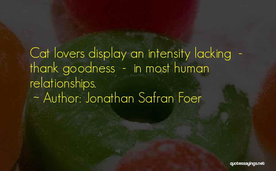 Jonathan Safran Foer Quotes: Cat Lovers Display An Intensity Lacking - Thank Goodness - In Most Human Relationships.