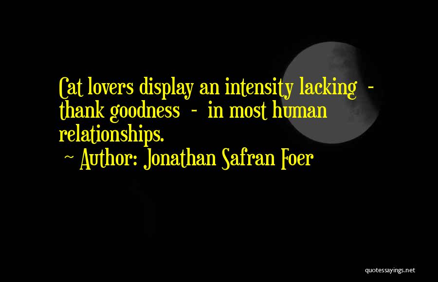 Jonathan Safran Foer Quotes: Cat Lovers Display An Intensity Lacking - Thank Goodness - In Most Human Relationships.