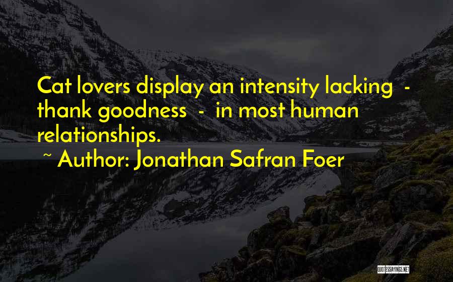 Jonathan Safran Foer Quotes: Cat Lovers Display An Intensity Lacking - Thank Goodness - In Most Human Relationships.