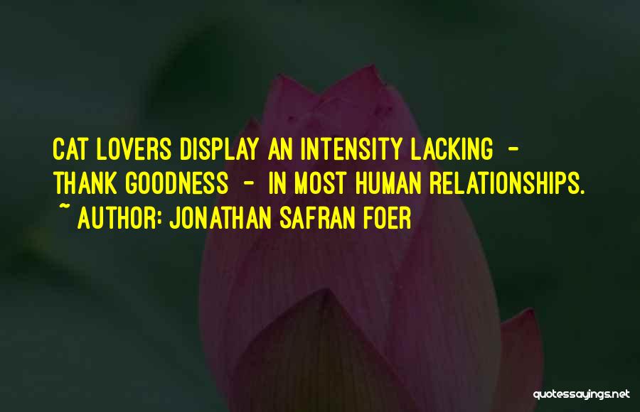 Jonathan Safran Foer Quotes: Cat Lovers Display An Intensity Lacking - Thank Goodness - In Most Human Relationships.