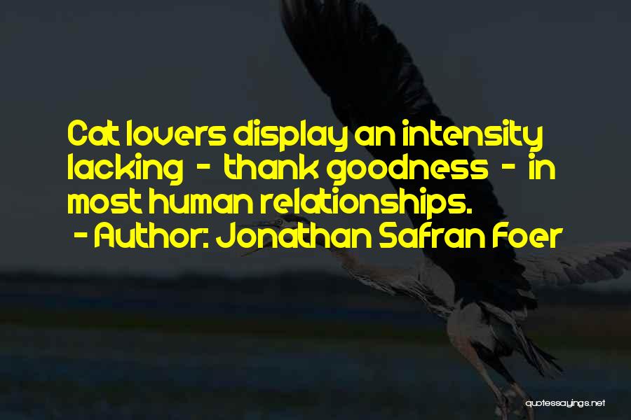 Jonathan Safran Foer Quotes: Cat Lovers Display An Intensity Lacking - Thank Goodness - In Most Human Relationships.