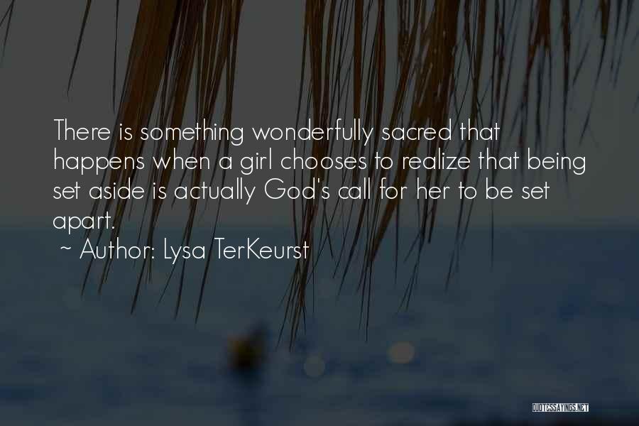 Lysa TerKeurst Quotes: There Is Something Wonderfully Sacred That Happens When A Girl Chooses To Realize That Being Set Aside Is Actually God's