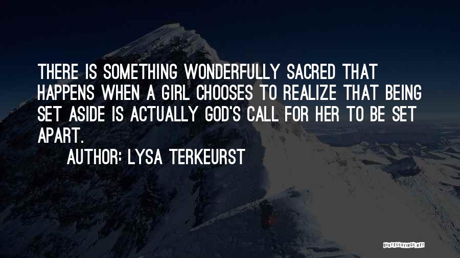 Lysa TerKeurst Quotes: There Is Something Wonderfully Sacred That Happens When A Girl Chooses To Realize That Being Set Aside Is Actually God's