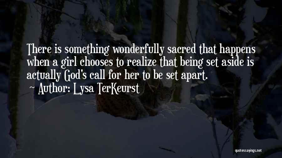 Lysa TerKeurst Quotes: There Is Something Wonderfully Sacred That Happens When A Girl Chooses To Realize That Being Set Aside Is Actually God's