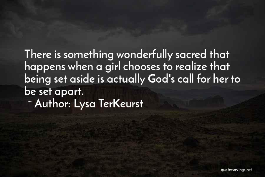 Lysa TerKeurst Quotes: There Is Something Wonderfully Sacred That Happens When A Girl Chooses To Realize That Being Set Aside Is Actually God's