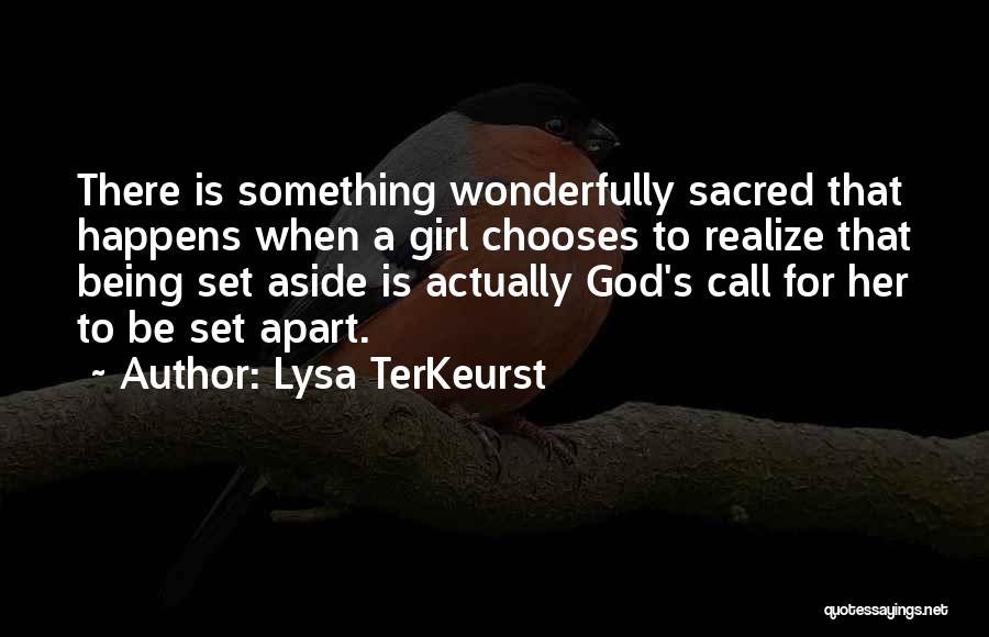 Lysa TerKeurst Quotes: There Is Something Wonderfully Sacred That Happens When A Girl Chooses To Realize That Being Set Aside Is Actually God's