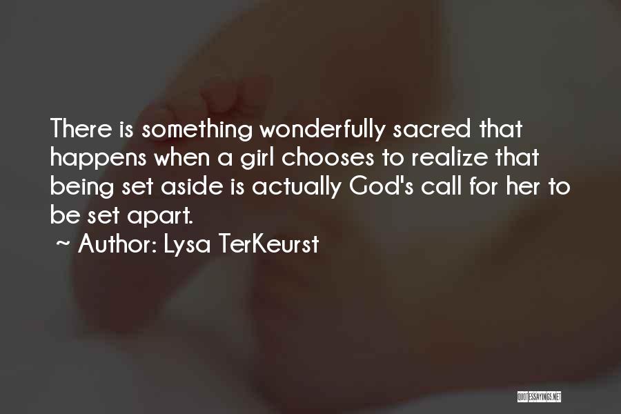 Lysa TerKeurst Quotes: There Is Something Wonderfully Sacred That Happens When A Girl Chooses To Realize That Being Set Aside Is Actually God's