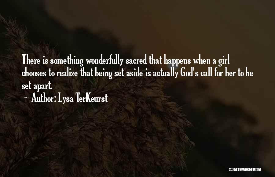 Lysa TerKeurst Quotes: There Is Something Wonderfully Sacred That Happens When A Girl Chooses To Realize That Being Set Aside Is Actually God's