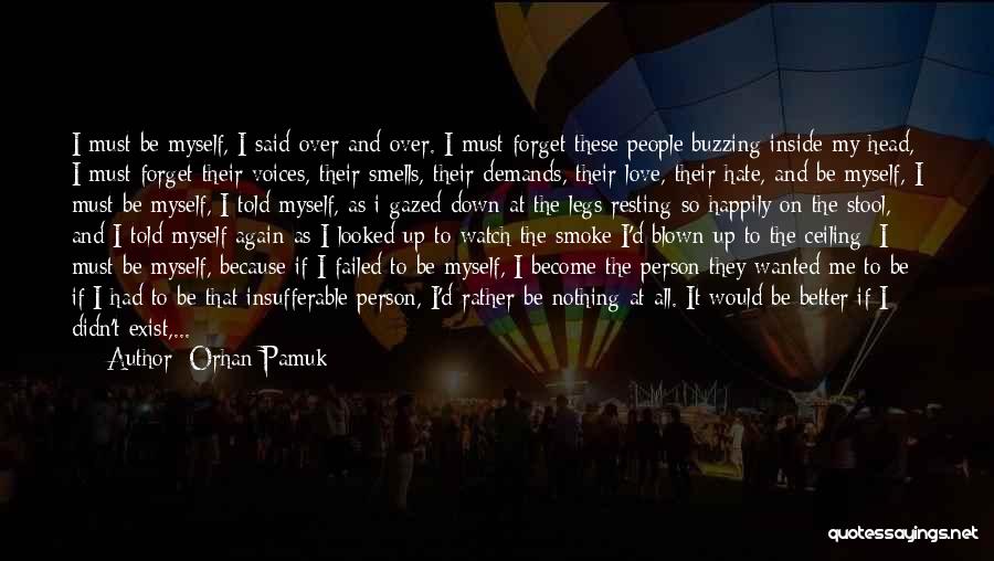 Orhan Pamuk Quotes: I Must Be Myself, I Said Over And Over. I Must Forget These People Buzzing Inside My Head, I Must