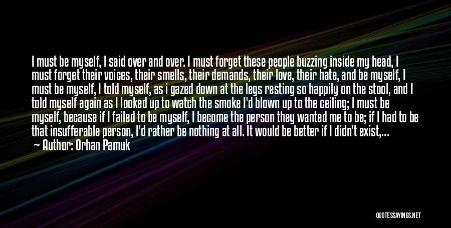 Orhan Pamuk Quotes: I Must Be Myself, I Said Over And Over. I Must Forget These People Buzzing Inside My Head, I Must