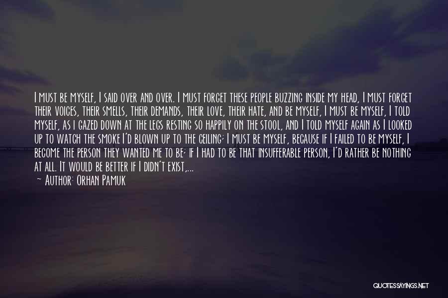 Orhan Pamuk Quotes: I Must Be Myself, I Said Over And Over. I Must Forget These People Buzzing Inside My Head, I Must