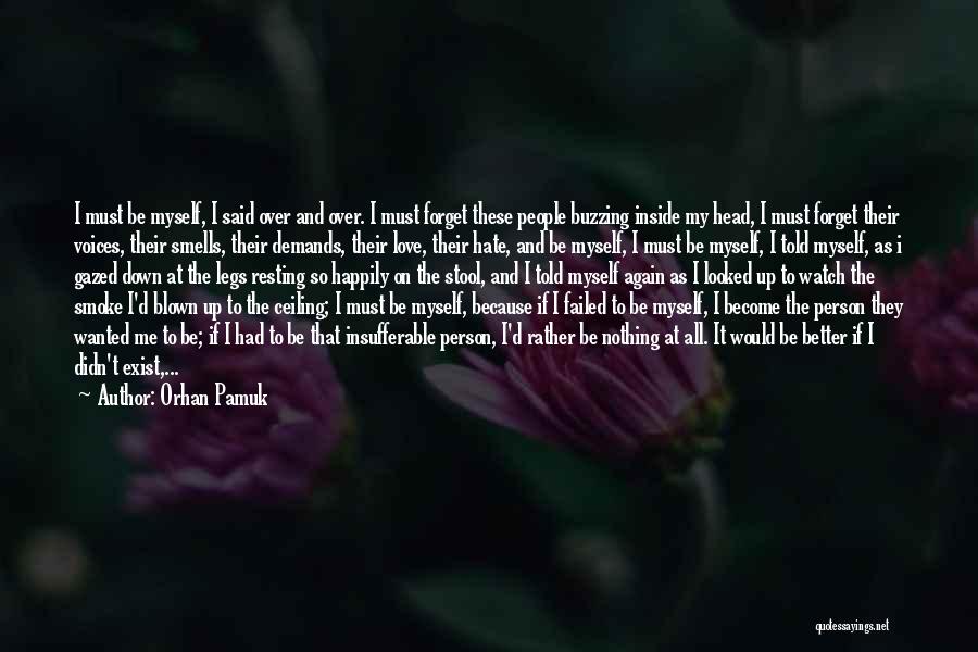 Orhan Pamuk Quotes: I Must Be Myself, I Said Over And Over. I Must Forget These People Buzzing Inside My Head, I Must