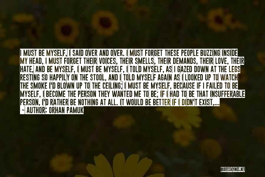 Orhan Pamuk Quotes: I Must Be Myself, I Said Over And Over. I Must Forget These People Buzzing Inside My Head, I Must